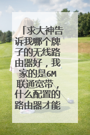 求大神告诉我哪个牌子的无线路由器好，我家的是6M联通宽带，什么配置的路由器才能发其挥最快最大网速？？