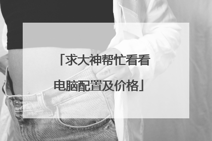 求大神帮忙看看电脑配置及价格