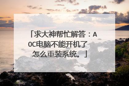 求大神帮忙解答:AOC电脑不能开机了 怎么重装系统。