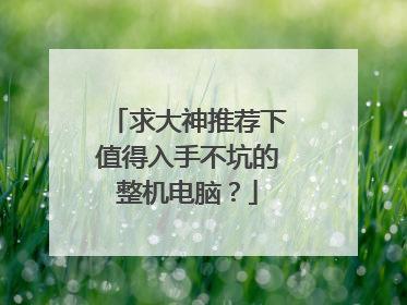 求大神推荐下值得入手不坑的整机电脑？