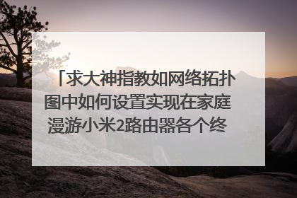 求大神指教如网络拓扑图中如何设置实现在家庭漫游小米2路由器各个终端机的访问（手机、电脑、网络电视）