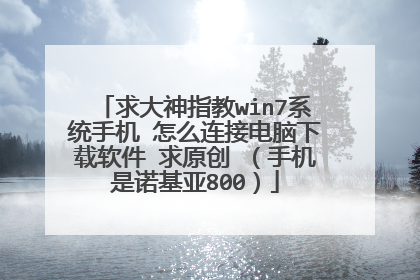求大神指教win7系统手机 怎么连接电脑下载软件 求原创 (手机是诺基亚800)