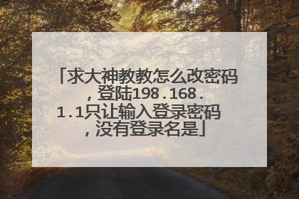 求大神教教怎么改密码,登陆198.168.1.1只让输入登录密码,没有登录名是