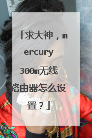 求大神，mercury300m无线路由器怎么设置？