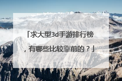 求大型3d手游排行榜,有哪些比较靠前的?