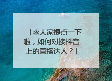 求大家提点一下啦，如何对接抖音上的直播达人？