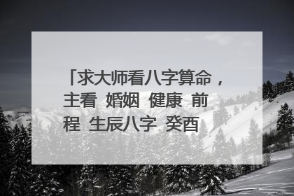 求大师看八字算命，主看 婚姻 健康 前程 生辰八字 癸酉 甲子 甲申 甲戌