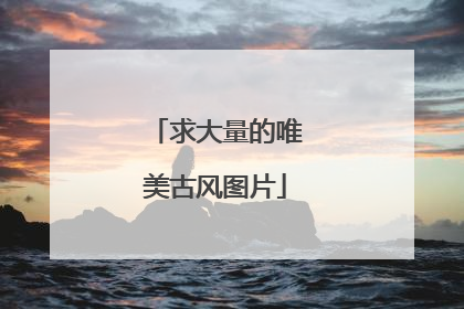 求大量的唯美古风图片