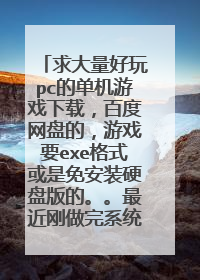 求大量好玩pc的单机游戏下载,百度网盘的,游戏要exe格式或是免安装硬盘版的。。最近刚做完系统。。