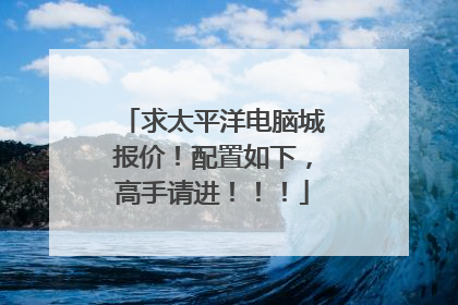 求太平洋电脑城报价！配置如下，高手请进！！！