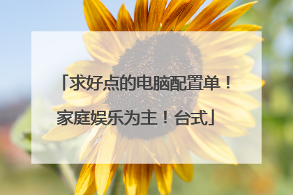 求好点的电脑配置单!家庭娱乐为主!台式