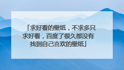 求好看的壁纸,不求多只求好看,百度了很久都没有找到自己喜欢的壁纸