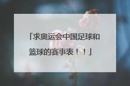 求奥运会中国足球和篮球的赛事表！！