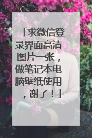 求微信登录界面高清图片一张,做笔记本电脑壁纸使用,谢了!