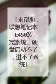 求帮助：联想笔记本E450装完系统，硬盘启动不了，进不了系统
