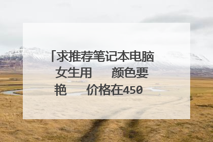 求推荐笔记本电脑  女生用   颜色要艳   价格在4500～5500左右