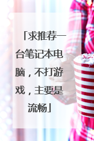 求推荐一台笔记本电脑,不打游戏,主要是流畅