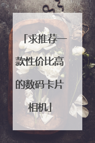 求推荐一款性价比高的数码卡片相机