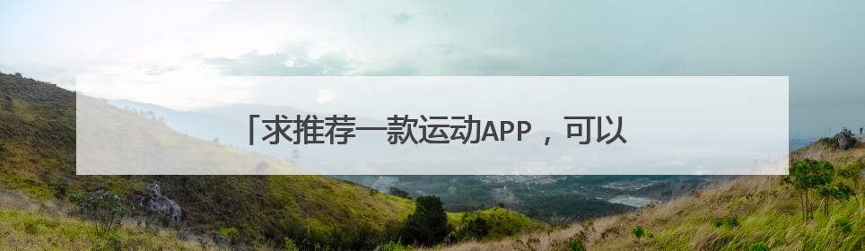 求推荐一款运动APP,可以记录跑步里程,还能测速。