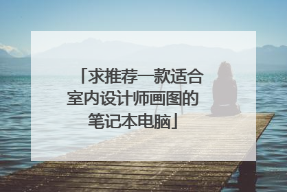 求推荐一款适合室内设计师画图的笔记本电脑