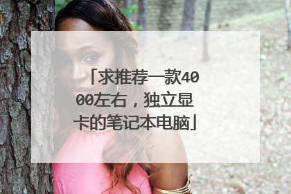 求推荐一款4000左右，独立显卡的笔记本电脑