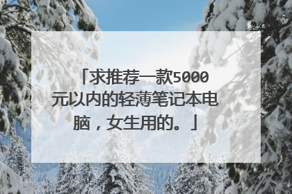 求推荐一款5000元以内的轻薄笔记本电脑,女生用的。