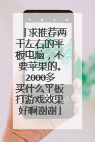 求推荐两千左右的平板电脑,不要苹果的。2000多买什么平板打游戏效果好啊谢谢