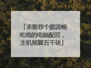 求推荐个能流畅吃鸡的电脑配置,主机预算五千块