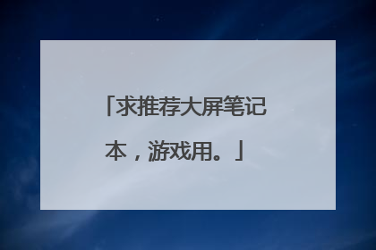 求推荐大屏笔记本,游戏用。