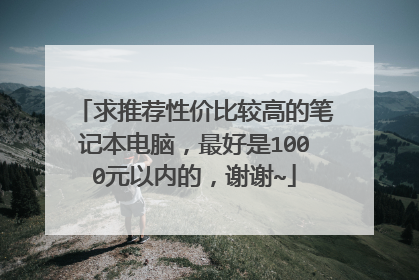 求推荐性价比较高的笔记本电脑,最好是1000元以内的,谢谢~