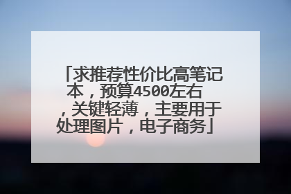 求推荐性价比高笔记本，预算4500左右，关键轻薄，主要用于处理图片，电子商务