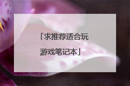 求推荐适合玩游戏笔记本