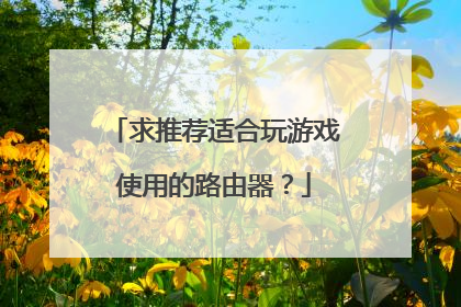 求推荐适合玩游戏使用的路由器？