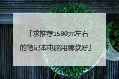 求推荐1500元左右的笔记本电脑用哪款好