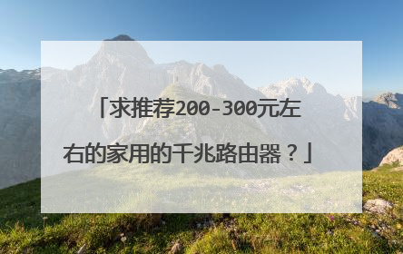 求推荐200-300元左右的家用的千兆路由器？