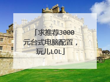 求推荐3000元台式电脑配置,玩儿LOL