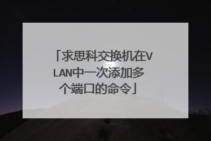 求思科交换机在VLAN中一次添加多个端口的命令