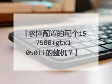 求懂配置的配个i5 7500+gtx1050ti的整机?