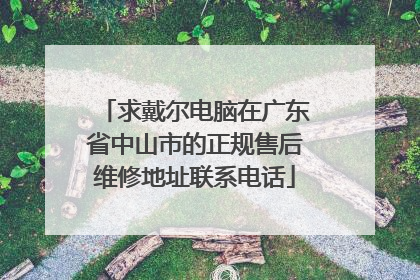 求戴尔电脑在广东省中山市的正规售后维修地址联系电话