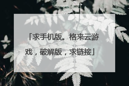 求手机版。格来云游戏,破解版,求链接