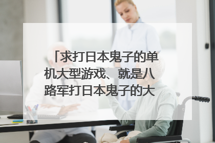 求打日本鬼子的单机大型游戏、就是八路军打日本鬼子的大型单机游戏、
