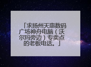 求扬州天惠数码广场神舟电脑（沃尔玛旁边）专卖点的老板电话。