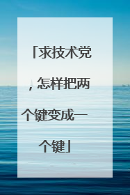 求技术党,怎样把两个键变成一个键