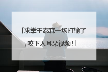 求拳王泰森一场打输了,咬下人耳朵视频!