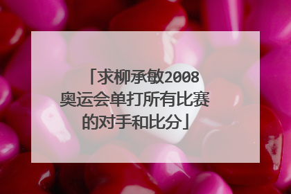 求柳承敏2008奥运会单打所有比赛的对手和比分