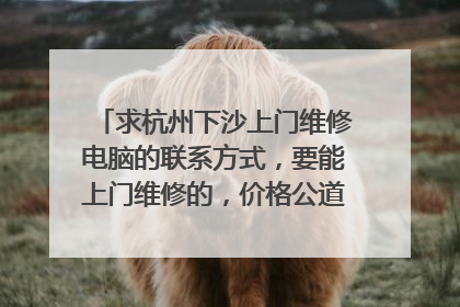 求杭州下沙上门维修电脑的联系方式,要能上门维修的,价格公道的。或...