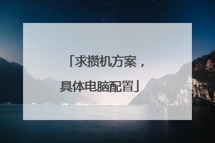 求攒机方案,具体电脑配置