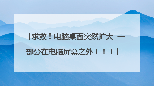 求救!电脑桌面突然扩大 一部分在电脑屏幕之外!!!