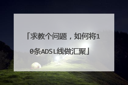 求教个问题，如何将10条ADSL线做汇聚
