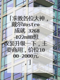 求教各位大神，戴尔Vostro 成就 3268-D22n8B想改装升级一下，主要商用，价位1000-2000元，